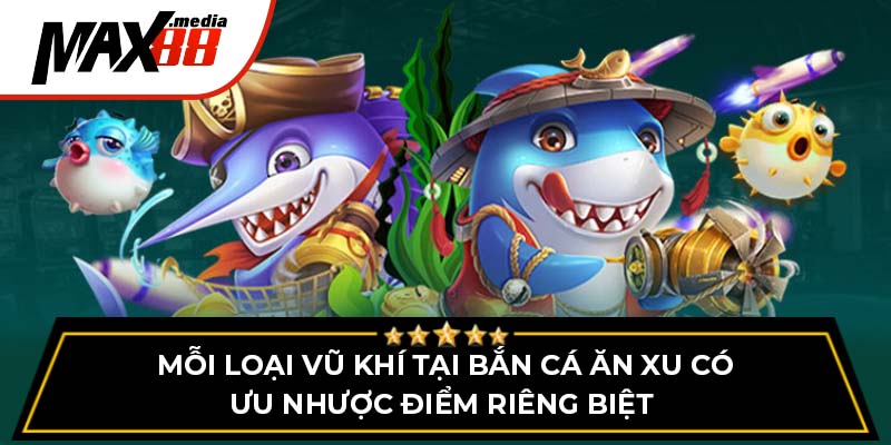 Mỗi loại vũ khí tại bắn cá ăn xu có ưu nhược điểm riêng biệt