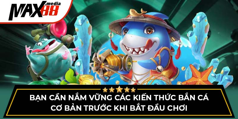 Bạn cần nắm vững các kiến thức bắn cá cơ bản trước khi bắt đầu chơi