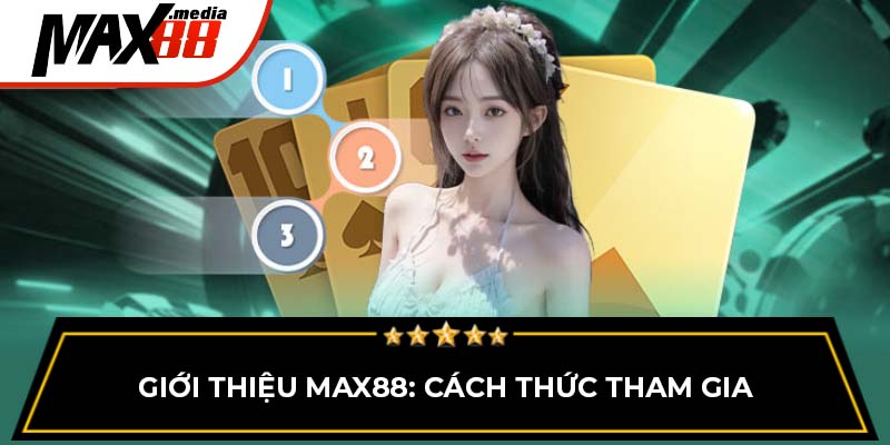 Giới thiệu Max88: Cách thức tham gia