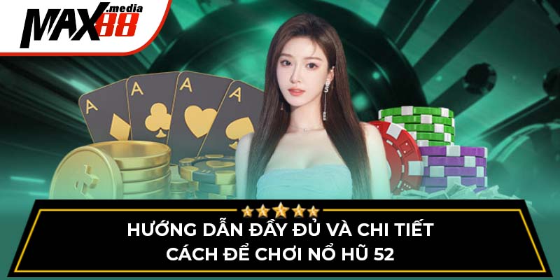 Hướng dẫn đầy đủ và chi tiết cách để chơi nổ hũ 52