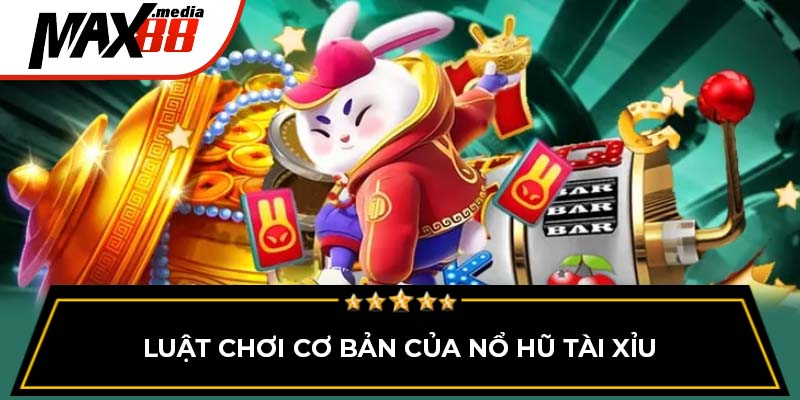 Luật chơi cơ bản của nổ hũ tài xỉu