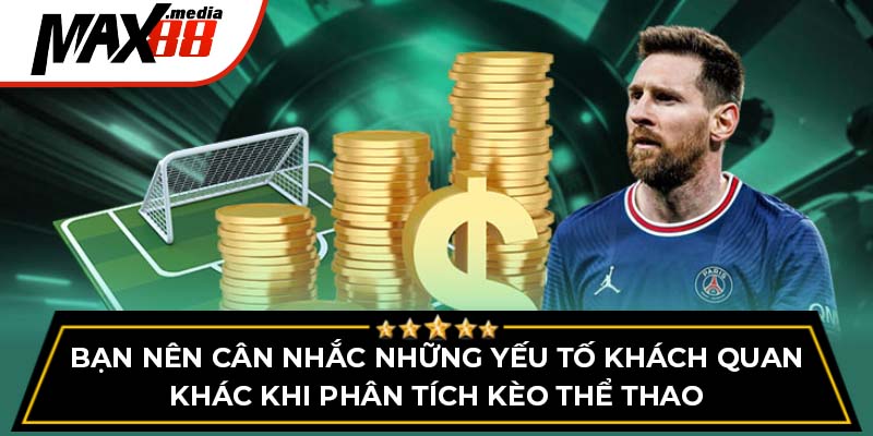 Bạn nên cân nhắc những yếu tố khách quan khác khi phân tích kèo thể thao